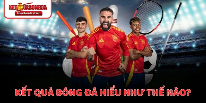 Hiểu rõ kết quả bóng đá là gì để tham gia