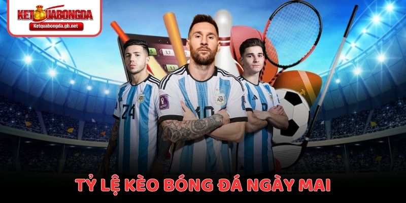 Lịch thi đấu & Tỷ lệ kèo bóng đá ngày mai